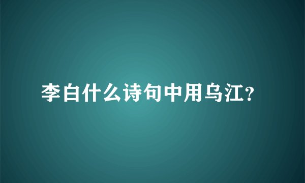 李白什么诗句中用乌江？