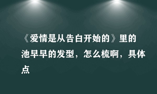 《爱情是从告白开始的》里的池早早的发型，怎么梳啊，具体点