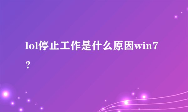 lol停止工作是什么原因win7？