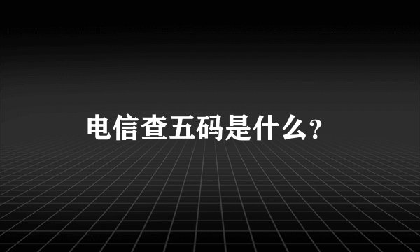 电信查五码是什么？