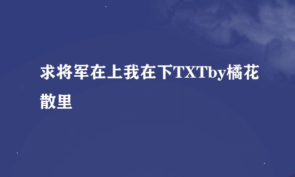 求将军在上我在下TXTby橘花散里
