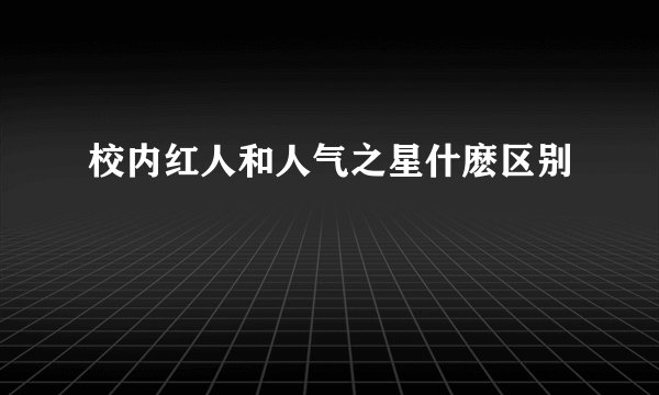 校内红人和人气之星什麽区别