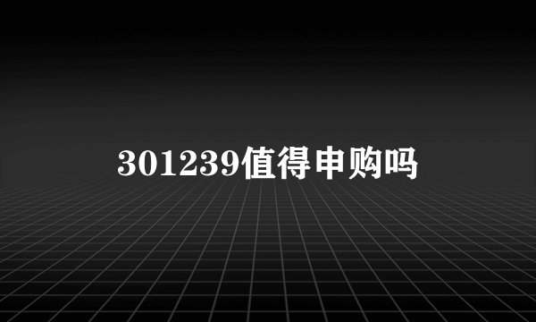 301239值得申购吗