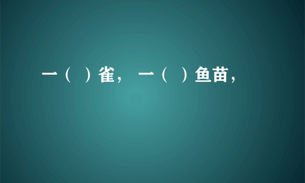 一（ ）雀， 一（ ）鱼苗，