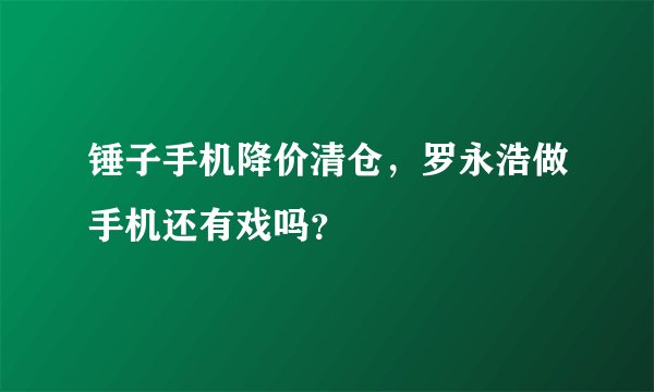 锤子手机降价清仓，罗永浩做手机还有戏吗？