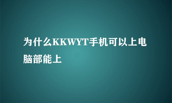 为什么KKWYT手机可以上电脑部能上