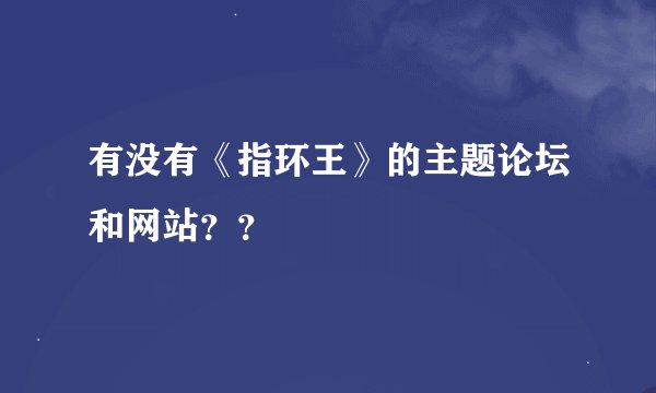 有没有《指环王》的主题论坛和网站？？
