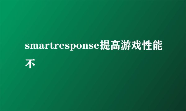 smartresponse提高游戏性能不