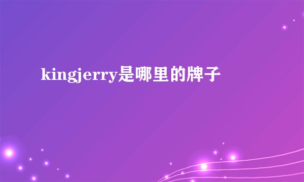 kingjerry是哪里的牌子