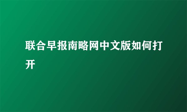 联合早报南略网中文版如何打开