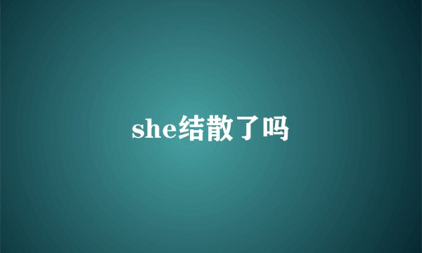 she结散了吗