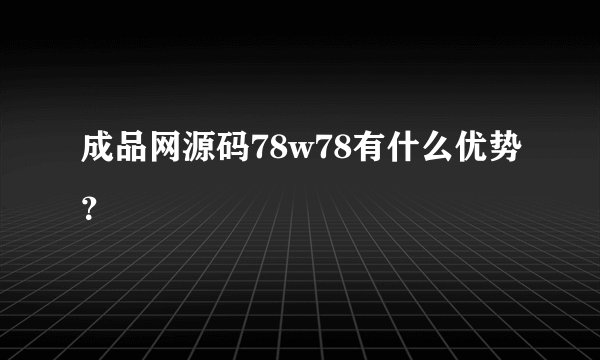 成品网源码78w78有什么优势？