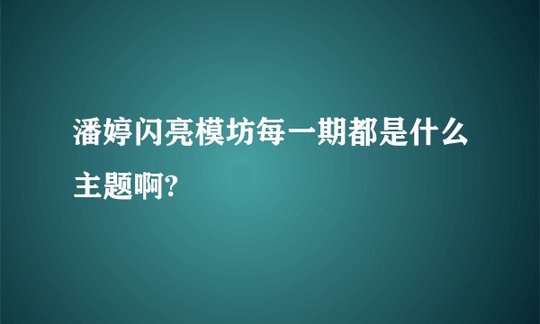 潘婷闪亮模坊每一期都是什么主题啊?