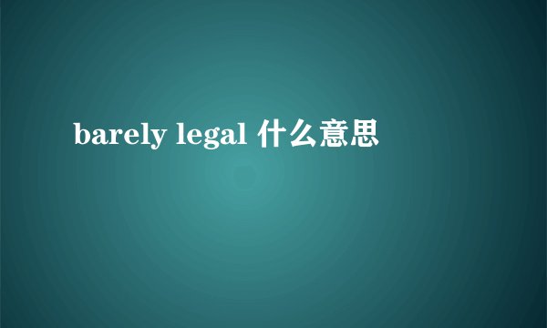 barely legal 什么意思