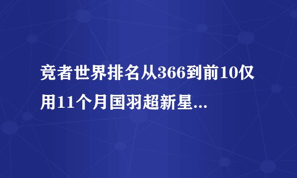 竞者世界排名从366到前10仅用11个月国羽超新星组合剑指巴黎奥运