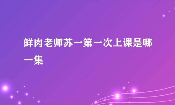 鲜肉老师苏一第一次上课是哪一集