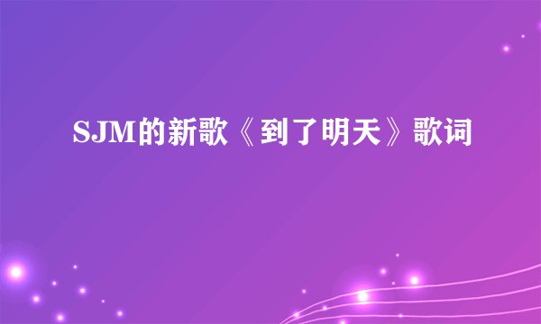 SJM的新歌《到了明天》歌词