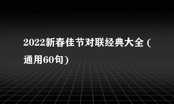 2022新春佳节对联经典大全 (通用60句)