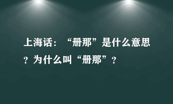 上海话：“册那”是什么意思？为什么叫“册那”？