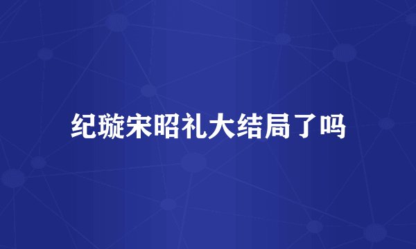 纪璇宋昭礼大结局了吗
