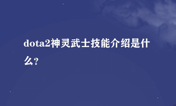 dota2神灵武士技能介绍是什么？