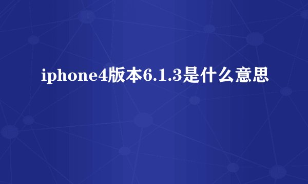 iphone4版本6.1.3是什么意思