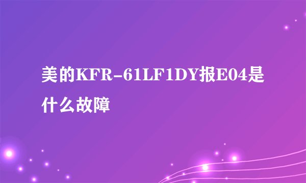 美的KFR-61LF1DY报E04是什么故障