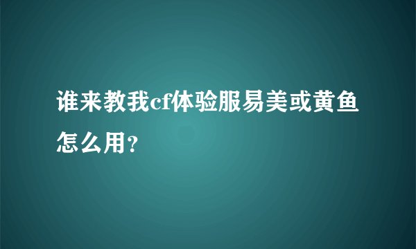 谁来教我cf体验服易美或黄鱼怎么用？