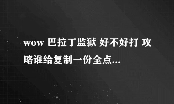 wow 巴拉丁监狱 好不好打 攻略谁给复制一份全点的啊 我393等装武器战能不能去打 需要注意些什么