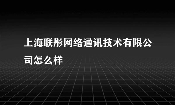 上海联彤网络通讯技术有限公司怎么样