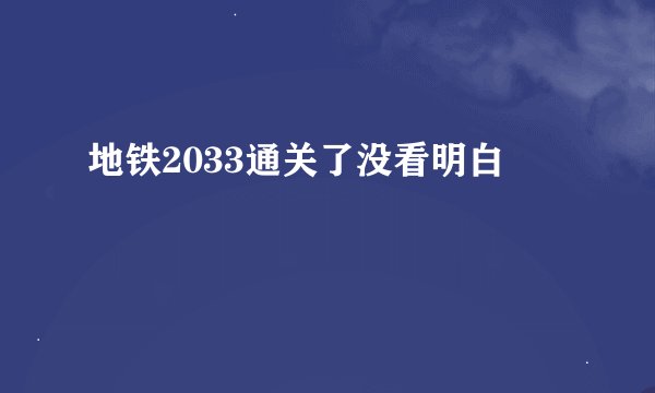 地铁2033通关了没看明白