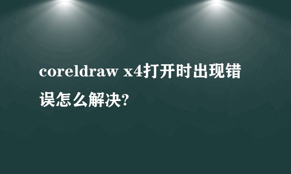 coreldraw x4打开时出现错误怎么解决?