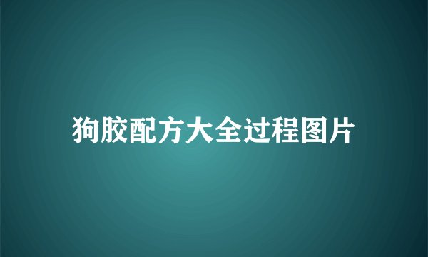 狗胶配方大全过程图片