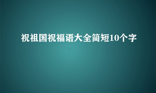 祝祖国祝福语大全简短10个字