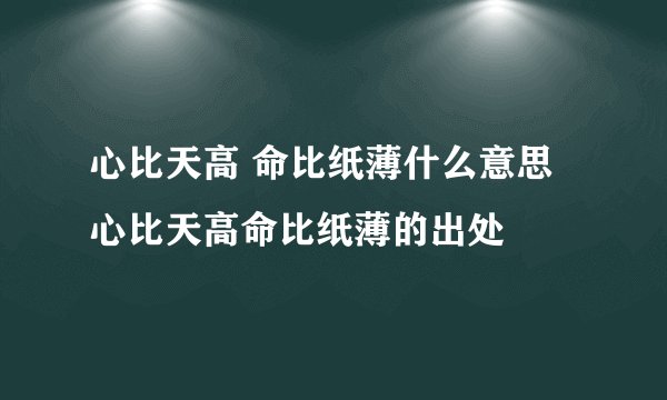 心比天高 命比纸薄什么意思 心比天高命比纸薄的出处