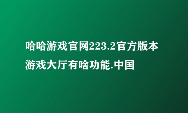 哈哈游戏官网223.2官方版本游戏大厅有啥功能.中国