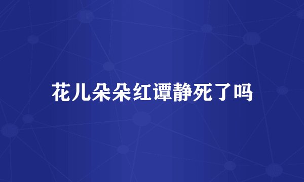 花儿朵朵红谭静死了吗
