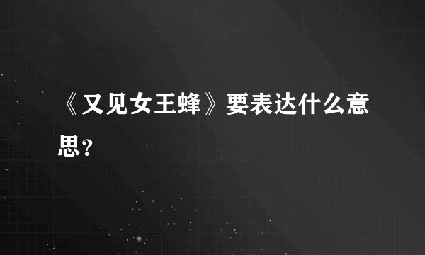 《又见女王蜂》要表达什么意思？