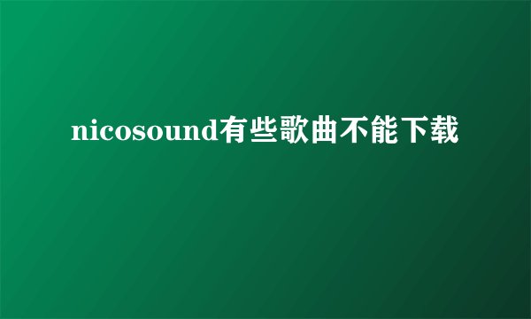 nicosound有些歌曲不能下载