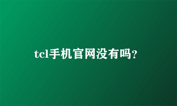 tcl手机官网没有吗？