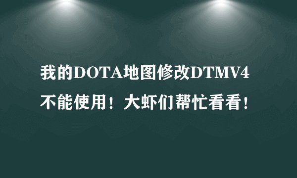 我的DOTA地图修改DTMV4不能使用！大虾们帮忙看看！