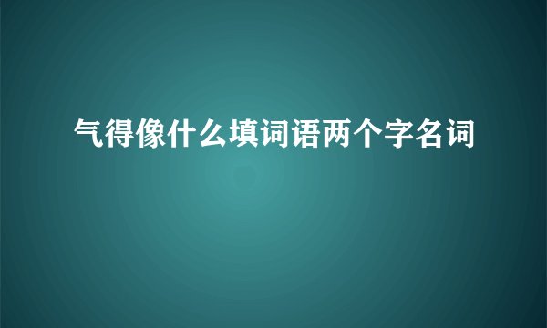 气得像什么填词语两个字名词