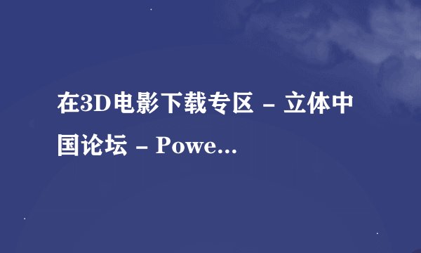 在3D电影下载专区 - 立体中国论坛 - Powered by Discuz!怎么下载
