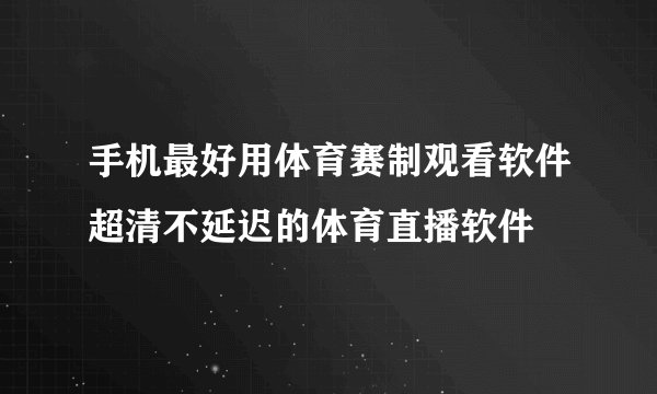 手机最好用体育赛制观看软件超清不延迟的体育直播软件