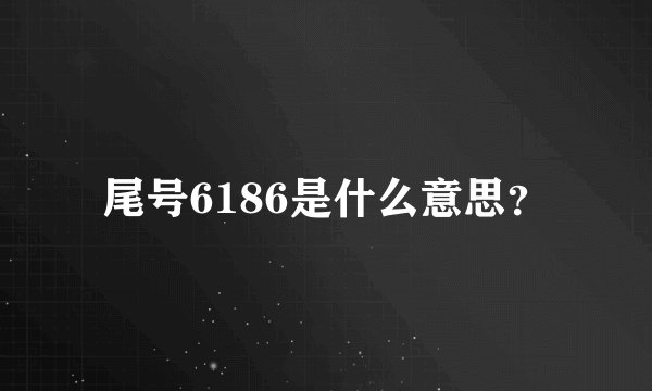 尾号6186是什么意思？