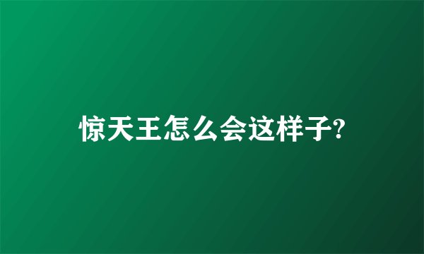 惊天王怎么会这样子?