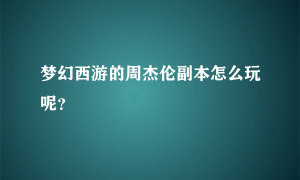 梦幻西游的周杰伦副本怎么玩呢？