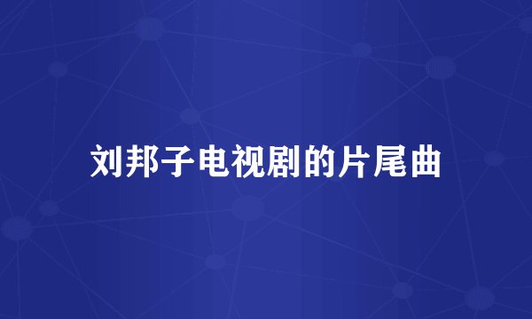 刘邦子电视剧的片尾曲