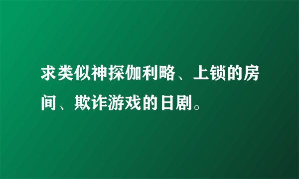 求类似神探伽利略、上锁的房间、欺诈游戏的日剧。