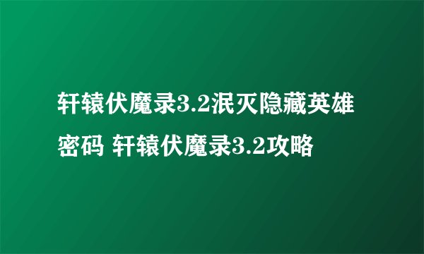 轩辕伏魔录3.2泯灭隐藏英雄密码 轩辕伏魔录3.2攻略
